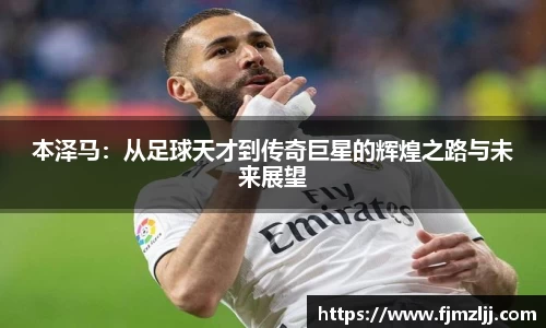 本泽马：从足球天才到传奇巨星的辉煌之路与未来展望