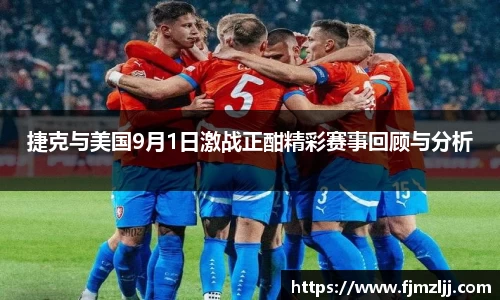捷克与美国9月1日激战正酣精彩赛事回顾与分析